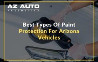 Best Types Of Paint Protection For Arizona Vehicles
