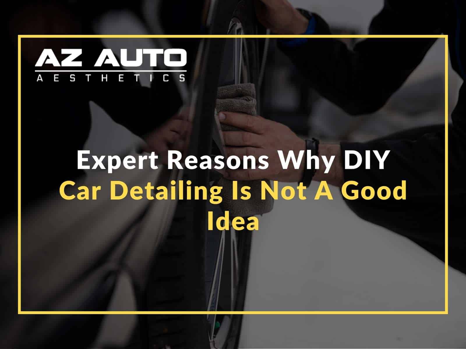 Expert Reasons Why DIY Car Detailing Is Not a Good Idea